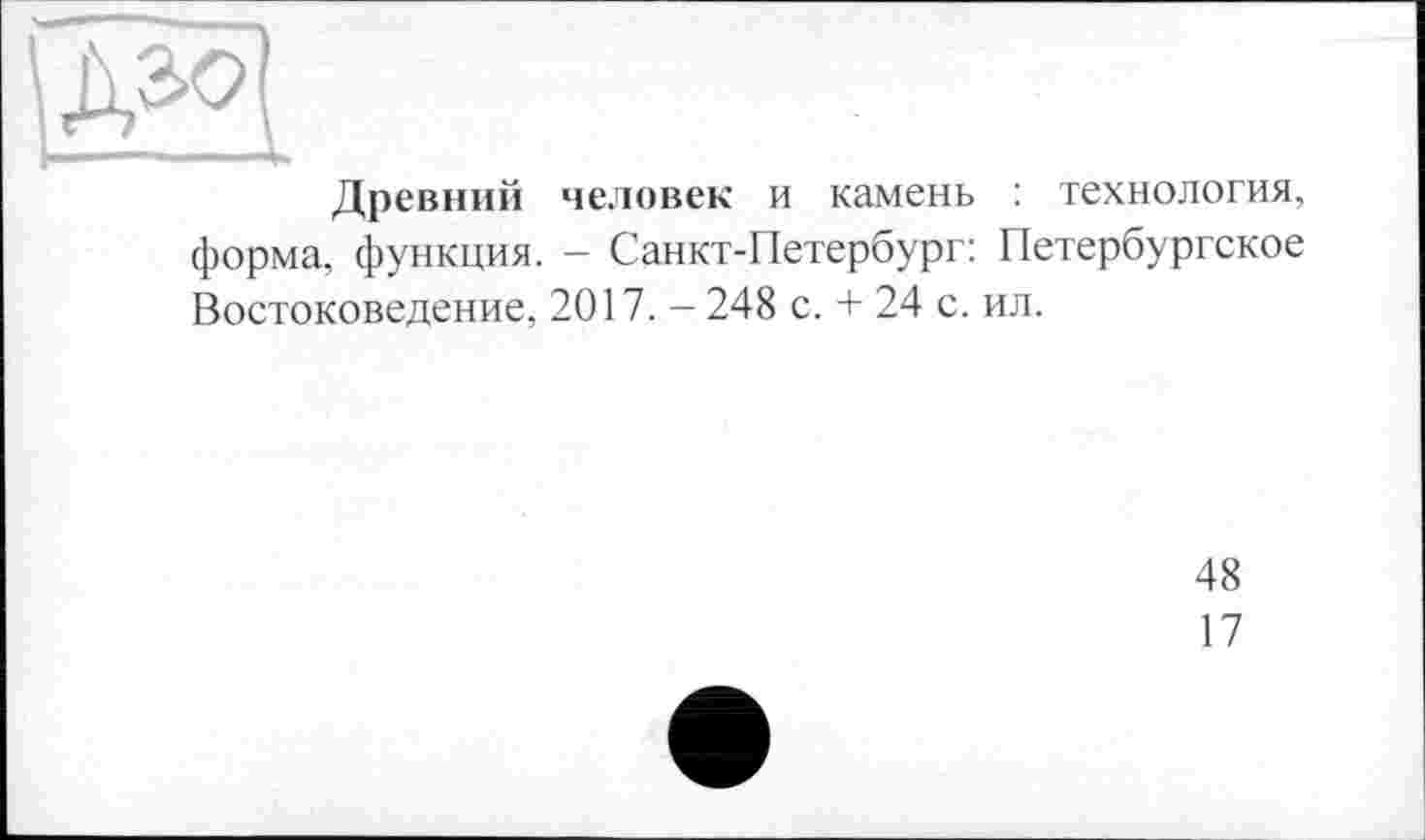 ﻿Древний человек и камень : технология, форма, функция. - Санкт-Петербург: Петербургское Востоковедение, 2017. - 248 с. + 24 с. ил.
48
17